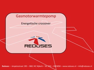Gasmotorwarmtepomp
Energetische crossover

Reduses – Ampèrestraat 19D – 3861 NC Nijkerk – Tel. 033 – 2465858 – www.reduses.nl – info@reduses.nl

 