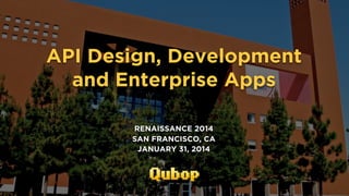 API Design, Development
and Enterprise Apps
RENAISSANCE 2014
SAN FRANCISCO, CA
JANUARY 31, 2014

1.31.2014 - WWW.QUBOP.COM

 