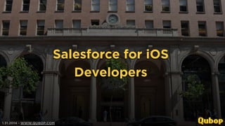 Salesforce for iOS
Developers

1.31.2014 - WWW.QUBOP.COM

 