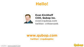 Hello!
Evan Kirchhoff
COO, Qubop Inc.
evan@qubop.com
twitter: @theevank

www.qubop.com
twitter: @qubopinc
1.31.2014 - WWW....
