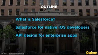 OUTLINE

What is Salesforce?
Salesforce for native iOS developers
API design for enterprise apps

1.31.2014 - WWW.QUBOP.COM

 