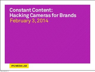 Constant Content:
Hacking Cameras for Brands
February 3, 2014

Friday, January 31, 14

 