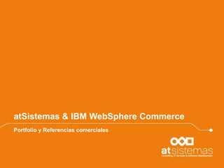atSistemas & IBM WebSphere Commerce
Portfolio y Referencias comerciales

 