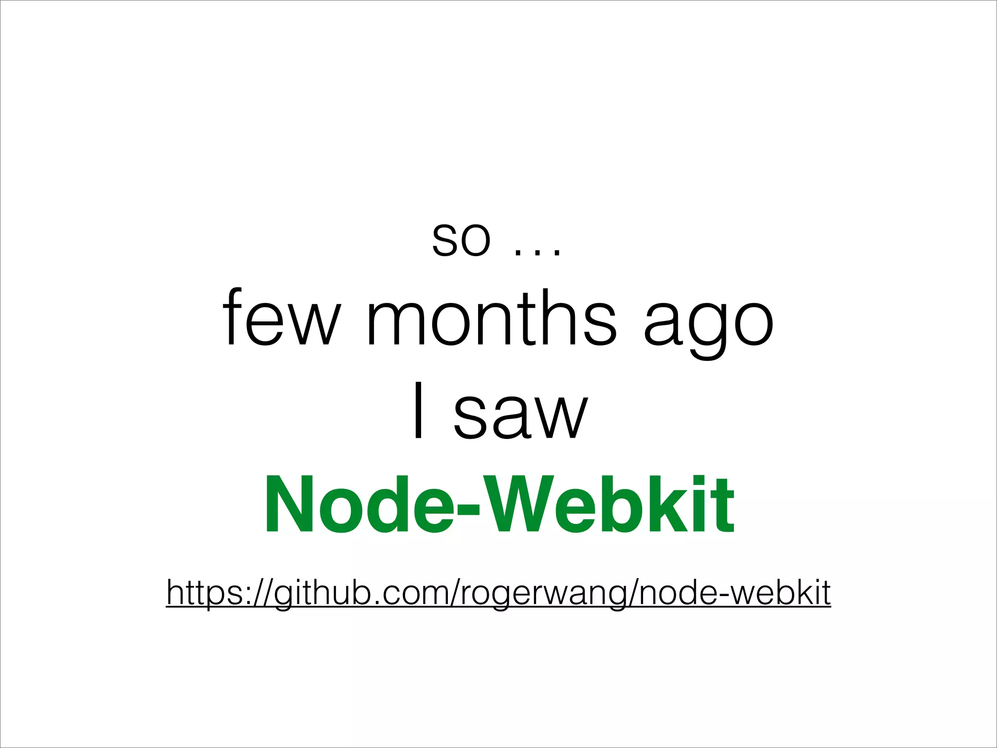 so …
few months ago
I saw
Node-Webkit
https://github.com/rogerwang/node-webkit