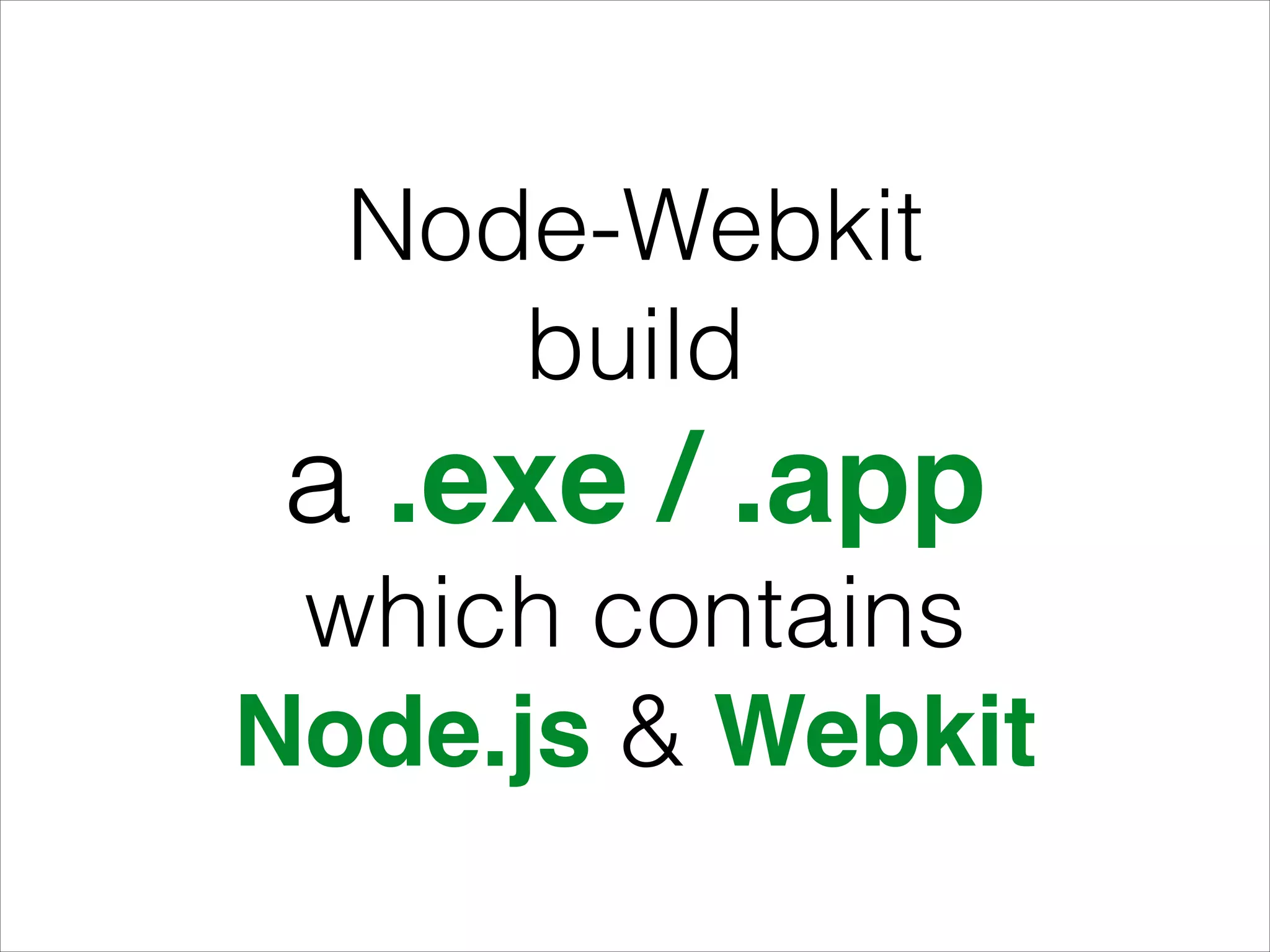 Node-Webkit
build
a .exe / .app
which contains
Node.js & Webkit