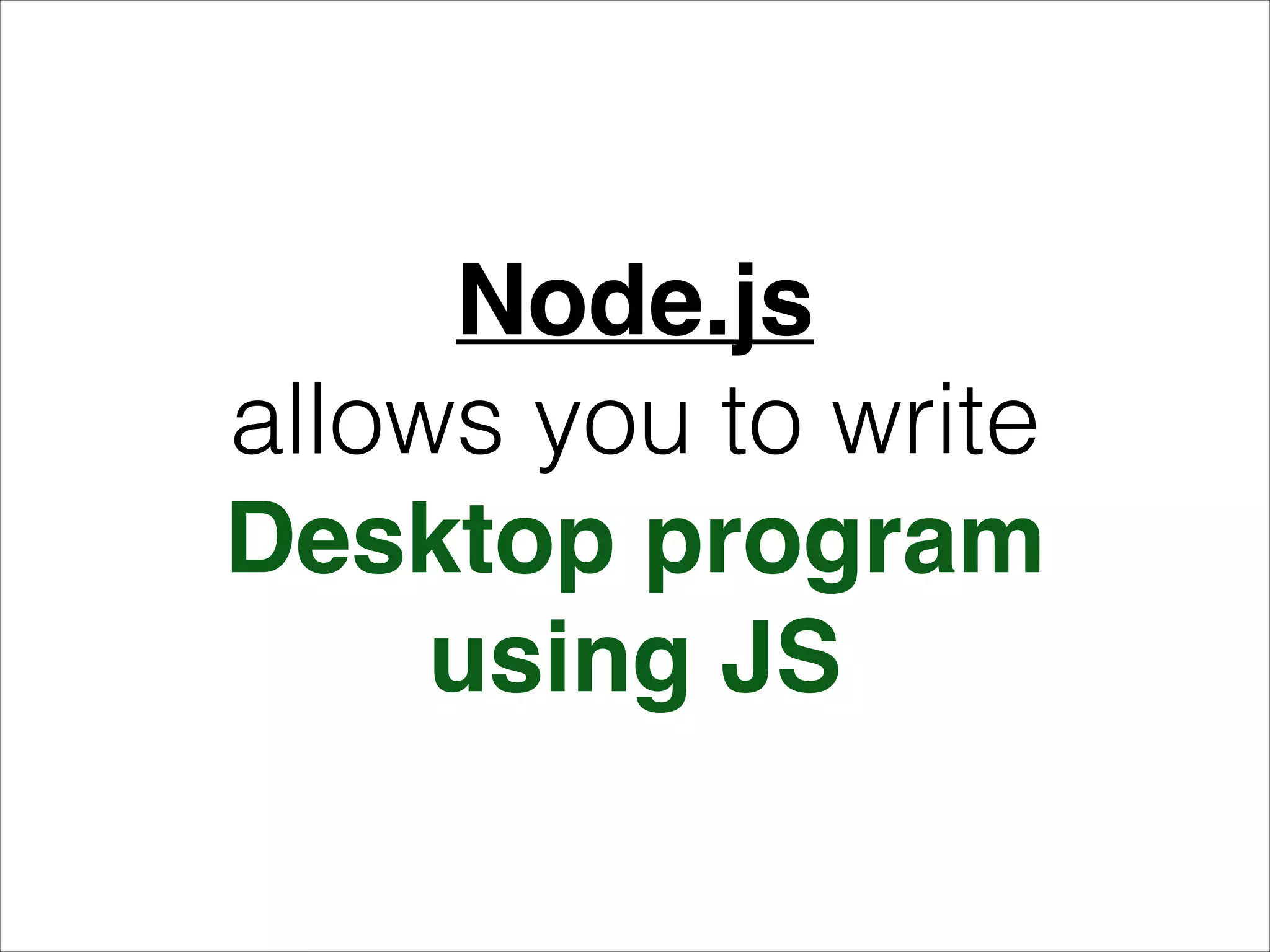 Node.js!
allows you to write
Desktop program!
using JS