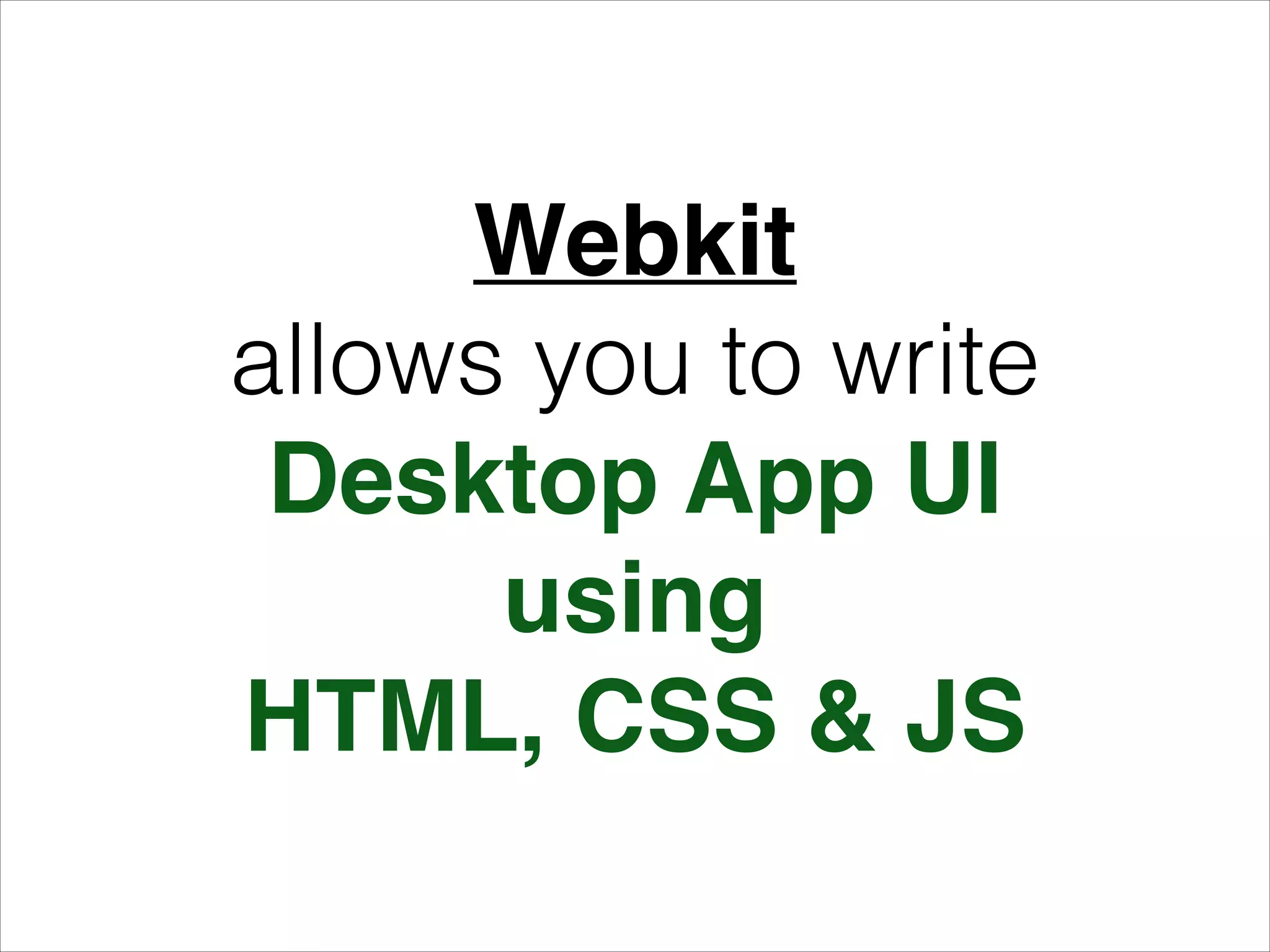 Webkit!
allows you to write
Desktop App UI!
using!
HTML, CSS & JS