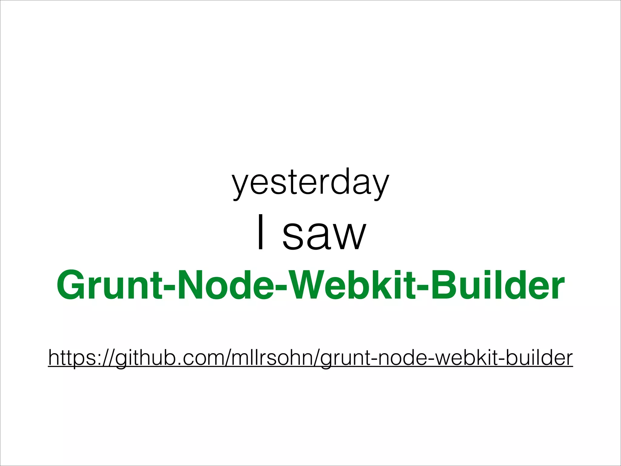 yesterday
I saw
Grunt-Node-Webkit-Builder
https://github.com/mllrsohn/grunt-node-webkit-builder