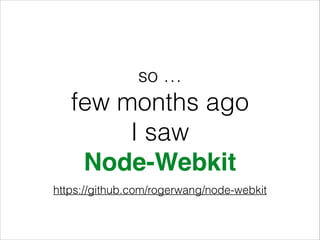 so …

few months ago
I saw
Node-Webkit
https://github.com/rogerwang/node-webkit

 