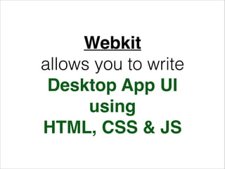 Webkit!
allows you to write
Desktop App UI!
using!
HTML, CSS & JS

 