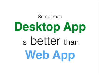 Sometimes

Desktop App!
is better than
Web App

 