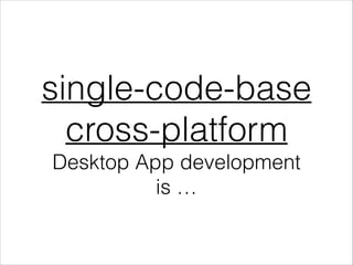 single-code-base
cross-platform
Desktop App development
is …

 