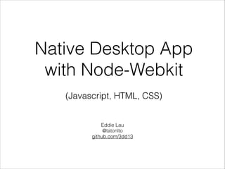 Native Desktop App
with Node-Webkit
!

(Javascript, HTML, CSS)

Eddie Lau
@tatonlto
github.com/3dd13

 
