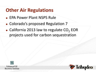 Other Air Regulations




EPA Power Plant NSPS Rule
Colorado’s proposed Regulation 7
California 2013 law to regulate CO2 EOR
projects used for carbon sequestration

 