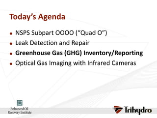 Today’s Agenda






NSPS Subpart OOOO (“Quad O”)
Leak Detection and Repair
Greenhouse Gas (GHG) Inventory/Reporting
Optical Gas Imaging with Infrared Cameras

 