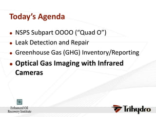 Today’s Agenda







NSPS Subpart OOOO (“Quad O”)
Leak Detection and Repair
Greenhouse Gas (GHG) Inventory/Reporting

Optical Gas Imaging with Infrared
Cameras

 