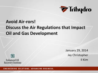 Avoid Air-rors!
Discuss the Air Regulations that Impact
Oil and Gas Development

January 29, 2014
Jay Christopher
Il Kim

 