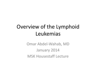 Overview of the Lymphoid
Leukemias
Omar Abdel-Wahab, MD
January 2014
MSK Housestaff Lecture

 