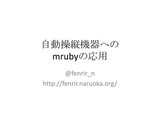 自動操縦機器への
mrubyの応用
@fenrir_n
http://fenrir.naruoka.org/

 