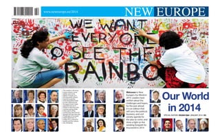NEW EUROPE

Our World
in 2014
Hassan Rouhani

Enrico Letta

Edi Rama

SPECIAL EDITION ISSUE#1064 JANUARY 2014 €5

Alexis Tsipras

Bill Gates

Joseph E. Stiglitz
Wang Yi
Tsvetan Vassilev

James Cicc oni

Dominic Barton
Jimmy Jamar
Rodi Kratsa-Tsagaropoulou

Welcome to New
Europe’s Our World in
2014. Leaders have
written about the
challenges and hopes,
for the year ahead.
It is an edition that
will carry the political,
business, and civil
society agenda for
the year to come, and
shine a light on the
winding footpath for
#ourworld in 2014

Giovanni Kessler

Rick Falkvinge

Gianni Pittella
Christine Lagarde

Nicos A. Rolandis

Androulla Vassiliou
Shinzo Abe
Eamon Gilmore

The world in 2014 has
many colours, some
darker and some
lighter. Europe, at a
turning point, drawn
back by austerity
and inequalities both
on the national and
European level, looks
apprehensive as it
heads to elections this
coming spring while
other parts of the
world enjoy the fruit of
growth but also face the
challenges of accrued
rapid expansion. It
makes for a colourful
world and the colours
are changing.

Christopher J. Loeak

Neelie Kroes
Park Geun-hye
Emily O’Reilly

Artur Mas i Gavarró

Jean-Marc Ayrault
Anni Podimata
George Osborne

EPA/JAGADEESH NV

www.neweurope.eu/2014

 
