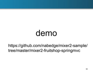 demo	
https://github.com/nabedge/mixer2-sample/
tree/master/mixer2-fruitshop-springmvc	

10	

 