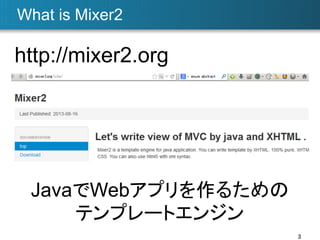 What is Mixer2	

http://mixer2.org	

JavaでWebアプリを作るための
テンプレートエンジン	
3	

 