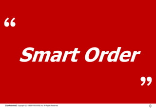 Smart Order
【Confidential】Copyright (C) CREATIVEHOPE,Inc. All Rights Reserved.

 