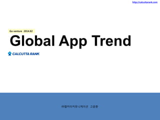 http://calcuttarank.com

Go venture 2014.02

Global App Trend

㈜캘커타커뮤니케이션 고윤환

 