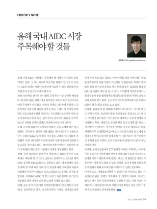 2014. FEBRUARY+31
올해국내AIDC시장에는주목해야할다양한이슈들이꿈틀
거리고 있다. 그 어느해보다 역동적인 한해가 될 것으로 보인
다.AIDC업계는기회이자한단계거듭날수있는말띠해가되
지않을까조심스럽게예측해본다.
첫째, 인터멕을 인수한 하니웰의 공격적인 시장 공략이 예상된
다.한국하니웰은AIDC제품라인업을갖추고최근한국지사를
이끌 수장까지 선임했고, 파트너 정책도 4월 안에 수립하는 등
본격적인시장공략채비를갖추고있다.스캐너및모바일컴퓨
팅은 모토로라솔루션과 프린터는 지브라테크놀로지와 한판 승
부가예측되고있다.물론,단기전으로승부가나질않을것이며,
앞으로치열한선의의경쟁은시장에서이슈가될것이다.
둘째,글로벌AIDC한국지사의잇따른수장교체에따른판도
변화도 기대된다. 한국하니웰 HSM, 데이터로직과 프린트로
닉스, HID Global 등이 한국 지사장을 교체내지는 새롭게 선
임했다.특히,데이터로직이얼마만큼국내시장에서선전할지
궁금증을 자아내고 있다. 데이터로직한국지사는 전반적인 파
트너체제를비롯,한국시장에서정책을재정립하고있다.
셋째, 국내 제조업의 설비 투자 확대 따른 AIDC 솔루션 도입
확대도 예상해 볼 수 있다. 2014년 설비투자는 2013년 대비
3.9% 증가한 136.2조원으로 전망되고 있다. 세계경제의 점진
적 회복 및 이에 따른 국내 경기 개선에 대한 기대심리 작용과
미집행된투자의이연효과등으로2014년도투자는증가할전
망이다.이에따라AIDC업계는바코드혹은RFID시스템등
자동화를위한다양한솔루션도입에기대를걸고있다.
넷째,공공및민간분야의주목할만한RFID프로젝트가추진
된다. 공공부문의 경우, 보건복지부와 식약처, 미래창조과학
부가 추진하고 있는 'RFID 기반 마약류 관리 시범사업', 산업
통상자원부가 유통기간이 지났거나 안전검사를 제대로 받지
않은불량용기들의유통을막기위해내놓은‘RFID를활용한
LPG 용기관리 제도’를 들 수 있다. 이와함께 민간부문에서는
현대자동차부품협력업체들의RFID를통한본격적인금형관
리가주목을받고있다.공공및민간으로RFID확산을위한디
딤돌이될수있을것으로보고있다.
다섯째, 유통분야 및 제약분야에서의 2D 바코드 시스템 확산
도 주목거리다. 작년부터 대형 유통매장을 중심으로 1D 바코
드시스템을2D바코드시스템으로대체하는수요가발생하기
시작했다.특히,대중으로모바일확산등으로향후2D바코드
시스템이 1D 바코드 시스템을 앞지를 것으로 예측되고 있다.
제약분야역시,RFID와2D바코드시스템도입을놓고팽팽한
신경전을벌이고있지만현재분위기는2D바코드시스템이약
간우위에놓인듯하다.초기도입비용이RFID시스템보다낮
기때문이다.
여섯째, 농축수산분야의 ICT 융복합 바람도 주목되는 이슈다.
각종농축수산식품에대한이력추적에대한수요가지속적으로
발생할것이기때문에이에걸맞는바코드및RFID등자동인식
솔루션이충분히도입될수있을것이다.보다투명한유통체계
를확립하기위해보다확실한이력추적시스템은필요하다.
마지막으로, 미래창조과학부가 중심이 돼 추진하고 있는 사
물인터넷 관련 정책도 주목해야 할 정책적 이슈다. 바코드,
RFID,센서등이사물인터넷을구현할수있는기반기술이기
때문이다.다양한분야로의사물인터넷확산은이들기반기술
의수요확산과도일맥상통한다.
올해국내AIDC시장
주목해야할것들
김진희편집장 jjang@scmjournal.co.kr
EDITOR’s NOTE
 