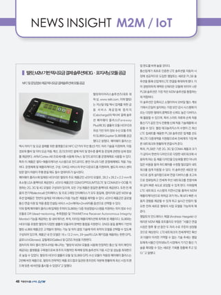 48
NEWS INSIGHT M2M / IoT
업 판도를 바꿔 놓을 것이다.
통신업계가 최초로 인증한 LTE 솔루션을 자동차 시
장에 성공적으로 도입한 젬알토는 새로운 PLS8 솔
루션을 통해 산업계의 LTE 연결을 확대하게 됐다. 이
미 광범위하게 채택된 신테리온 모듈에 뒤이어 나온
PLS8 솔루션은 가장 작은 M2M 솔루션을 통합하는
데 적합하다.
이 솔루션은 압축되고 소형이어서 모바일 헬스 계보
기에서 은밀히 설치하는 가정 보안 감시 시스템에 이
르는 다양한 형태의 콤팩트한 신뢰도 높은 디바이스
에 활용할 수 있으며, 특히 스마트 의류와 손목 착용
통신기기 같은 인식 전환형 신체 착용 기술제품에 사
용할 수 있다. 퀄컴 테크놀러지스의 수명이 긴 최신
LTE 칩세트를 채용한 PLS8 솔루션은 업계를 선도
해 LTE 다중대역을 지원함으로써 전세계의 가장 빠
른 네트워크와 원활하게 연결시켜 준다.
특히, PLS8은 기존 2G, 3G 및 CDMA 제품과 크기
가 같아서 한번의 디자인으로 다양한 네트워크에 사
용하게 하는 등 제품 디자인을 단순화할 뿐만 아니라
많은 비용을 들여 하드웨어를 수정할 필요없이 네트
워크를 쉽게 이동할 수 있다. 이 솔루션은 새로운 방
식으로 쉽게 설치함으로써 연결 디바이스를 초고속
으로 컴퓨팅하고 전세계 무선 네트워크를 전광석화
와 같이 빠른 속도로 로밍할 수 있게 한다. 이와함께
LTE 네트워크 시스템의 지연시간을 줄여서 M2M
애플리케이션으로 하여금 과거 어느 때 보다 빠른 사
용자 경험을 제공할 수 있게 하고 실시간 반응이 필
요한 전혀 새로운 형태의 사업 모델을 가능하게 해
준다.
젬알토의 안드레아스 헤겔 (Andreas Haegele) 신
테리온 M2M 제품 포트폴리오 부장은 “사물간 연결
시장은 향후 몇 년 동안 두 자리 수로 꾸준히 성장할
것으로 예상된다. LTE네트워크의 전세계적인 확산
과 더불어 이러한 거역할 수 없는 기술 추세는 젬알
토에게 사물간 인터넷(IoT) 시장에서 기기간 통신 기
술을 확대할 수 있는 새로운 기회를 창출해 주고 있
다.”고 말했다.
    텔릿,M2M기반택시요금결제솔루션에3G·포지셔닝모듈공급
NFC및운임정보제공택시요금결제솔루션에모듈공급
텔릿와이어리스솔루션즈(대표 데
릭 상, www.telit.com, 이하 텔릿)
는 지난달 9일 택시 업계를 위한 금
융 서 비 스 제 공 업 체 캡 차 지
(Cabcharge)의 택시비 결제 솔루
션 페어웨이 플러스(Fareway
Plus)에 3G 셀룰러 모듈 HE910과
위성 기반 위치 정보 수신 모듈 주피
터 SL869 (Jupiter SL869)를 공급
했다고 밝혔다. 페어웨이 플러스는
택시 미터기 및 요금 결제를 위한 플랫폼으로 NFC (근거리 무선 통신) 카드 처리 기술을 지원하며, 이동
경로와 톨비 및 미터 요금 자동 계산, 온/오프라인 결제 처리 및 영수증 출력 등 운임에 관련된 상세 정보
를 제공한다. ARM Cortex A8 프로세서를 사용해 리눅스 및 안드로이드를 운영체제로 사용할 수 있다.
특히 이 제품은 멀티-애플리케이션 시스템으로 안드로이드 뿐만 아니라 다른 운영체제에도 적용 가능
하다. 운영체제 및 애플리케이션, 구성, 디버깅 서비스의 무선 다운로드를 지원하여, 별도의 서비스 센터
방문 없이 차량이 주행 중일 때도 필수 업데이트가 실시된다.
페어웨이 플러스에 탑재된 HE910은 텔릿의 주요 제품군인 xE910 모델로, 28.2 x 28.2 x 2.2 mm의
초소형 LGA 폼팩터로 제공된다. xE910 제품군은 GSM/GPRS|UMTS|LTE 및 CDMA|EV-DO를 지
원하는 2G, 3G 및 4G 모델로 구성되어 있으며, 모든 구성 제품은 동일한 폼팩터로 제공된다. 또한 전 제
품의 전기적(electrical) 인터페이스 및 프로그래밍 인터페이스가 모두 동일해, 캡차지와 같은 M2M 솔
루션 업체들은 ‘한번의 설계로 어디에서나 이용 가능한’ 제품을 제작할 수 있다. xE910 제품군은 글로벌
통신 연결 지원 및 적용 종합 컨설팅 서비스 m2m에어(m2mAIR)를 옵션으로 선택할 수 있다.
이와 함께 페어웨이 플러스에 탑재된 주피터 SL869는 다중 위성항법시스템을 지원하는 위치 정보 수신
모듈로 DR (dead-reckoning, 추측항법) 및 TRAIM(Time Receiver Autonomous Integrity
Monitor) 기능을 제공하는 등 내비게이션, 추적, 타이밍 애플리케이션에 최적화 된 제품이다. SL869는
HE910을 포함한 텔릿의 다양한 셀룰러 모듈과의 완벽한 통합을 지원한다. GNSS 동일 폼팩터 기반의
텔릿 xL869 제품군은 고객들이 원하는 기능 및 위치 결정 기술에 따라 최적의 모델을 선택할 수 있도록
구성되어 있으며, 제품군 내 전 모델은 16 x 12.2 mm, 24-pad의 LGA 패키징을 채용하는 한편 GPS,
글로나스(Glonass), 갈릴레오(Galileo) 및 QZSS 위성을 지원한다.
캡차지의 피터 켈리 엔지니어링 매니저는 “텔릿의 M2M 모듈을 사용해 안정적인 통신 및 위치 확인이
제공되는 플랫폼을 구축함으로써 호주의 지형적인 특색에 맞춰 솔루션의 가용 시간 및 성능을 최대한으
로 높일 수 있었다. 텔릿의 HE910 셀룰러 모듈 및 SL869 GPS 수신 모듈이 적용된 페어웨이 플러스는
2번째 버전 제품으로, 텔릿의 전략적인 제품 로드맵과 일관된 풋프린트 덕분에 원활하게 최신 시장 트렌
드에 맞춘 새 버전을 출시할 수 있었다“고 말했다.
 