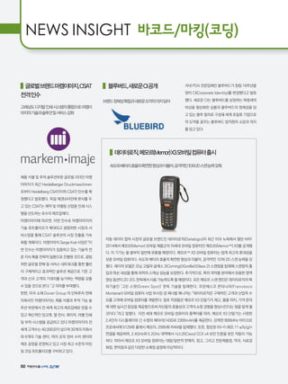 50
NEWS INSIGHT 바코드/마킹(코딩)
   글로벌브랜드마켐이마지,CSAT
전격인수
고해상도디지털인쇄시스템의통합으로마켐이
마지의기술과솔루션및서비스강화
제품 식별 및 추적 솔루션부문 글로벌 리더인 마켐
이마지가 최근 Heidelberger Druckmaschinen
로부터 Heidelberg CSAT(이하 CSAT) 인수를 확
정했다고 발표했다. 독일 에겐슈타인에 본사를 두
고 있는 CSAT는 제약 및 라벨링 산업용 인쇄 시스
템을 선도하는 유수의 제조업체다.
마켐이마지에 따르면, 이번 인수로 마켐이마지의
기술 포트폴리오가 확대되고 광범위한 시장과 서
비스망을 통해 CSAT 솔루션의 시장 진출을 가속
화할 계획이다. 마켐이마지 Serge Kral 사장은“이
번 인수는 마켐이마지가 집중하고 있는 기술적 전
문 지식 확충 전략의 일환으로 진행된 것으로, 광범
위한 글로벌 판매 및 서비스 네트워크를 통한 훨씬
더 구체적이고 효과적인 솔루션 제공으로 기존 고
객과 신규 고객의 기대치를 능가하는 역량을 갖출
수 있을 것으로 본다.”고 의미를 부여했다.
한편, 미국 소재 Dover Group 의 단독투자 판매
자회사인 마켐이마지는 제품 식별과 추적 기능 솔
루션 부문에서 전 세계 최고의 제조업체로 믿을 수
있고 혁신적인 잉크젯, 열 전사, 레이저, 라벨 인쇄
및 부착 시스템을 공급하고 있다.마켐이마지의 전
세계 고객수는 40,000곳이 넘으며 30개의 자회사
와 6개의 기술 센터, 여러 곳의 장비 수리 센터와
제조 공장을 운영하고 있고 시장 최고 수준의 마킹
및 코딩 포트폴리오를 구비하고 있다.
    블루버드,새로운CI공개
브랜드정체성확립과새로운도약의의지담아
국내 PDA 전문업체인 블루버드가 창립 19주년을
맞아 CI(Corporate Identity)를 변경했다고 발표
했다. 새로운 CI는 블루버드를 상징하는 파랑새의
비상을 형상화한 심볼과 블루버드의 정체성을 담
고 있는 블루 컬러로 구성돼 세계 초일류 기업으로
의 도약을 꿈꾸는 블루버드 임직원의 소망과 의지
를 담고 있다.
   데이터로직,메모르(Memor)X3모바일컴퓨터출시
속도와배터리효율의확연한향상과더불어,공격적인1D와2D스캔능력갖춰
자동 데이터 캡쳐 시장의 글로벌 브랜드인 데이터로직(Datalogic)이 최근 미국 뉴욕에서 열린 NRF
2014에서 메모르(Memor) 모바일 제품군의 차세대 모바일 컴퓨터인 메모르(Memor™) X3를 공개했
다. 이 기기는 올 봄부터 일반에 유통될 예정이다. 메모르™ X3 모바일 컴퓨터는 업계 최고의 휴대성을
갖춘 모바일 컴퓨터다. 속도와 배터리 효율의 확연한 향상과 더불어, 공격적인 1D와 2D 스캔 능력을 갖
췄다. 레이저 모델은 코닝 고릴라 글래스 2(Corning®Gorilla®Glass 2) 스캔창을 탑재해 스캔창의 흠
집과 파손 내성을 통해 최적의 스캐닝 성능을 보장한다. 추가적으로, 특히 의약품 분야에서 유용한 영역
영상 옵션이 2D 코드 판독에서 사용 가능하도록 할 예정이다. 모든 메모르 스캔 엔진은 데이터로직의 특
허기술인 '그린 스팟(Green Spot)' 판독 기술을 탑재한다. 프란체스코 몬타나리(Francesco
Montanari) 모바일 컴퓨터 사업 부사장 겸 제너럴 매니저는 데이터로직은 구체적인 고객과 산업적 수
요를 고려해 모바일 컴퓨터를 개발한다. 점포 직원들은 메모르 X3 단말기가 재고, 물품 위치, 가격 문의
에 대한 실시간 응답을 제공함으로써 자신들의 효율성과 고객의 쇼핑 경험을 향상시킨다는 점을 알게 될
것이다.라고 말했다. 이전 세대 메모르 모바일 컴퓨터의 폼팩터를 따라, 메모르 X3 단말기는 시원한
2.4인치 디스플레이와 긴 수명의 배터리(1430과 2300mAh)를 제공한다. 강력한 806MHz 마이크로
프로세서에 512MB 플래시 메모리, 256MB RAM을 탑재했다. 또한, 향상된 Wi-Fi 802.11 a/b/g/n
연결을 제공하며, 2.4GHz와 5.2GHz 대역에서 시스코(Cisco) CCX v4 보안 인증을 받은 작동이 가능
하다. 따라서 메모르 X3 모바일 컴퓨터는 대량/일반적 판매자, 창고, 그리고 전문제품점, 약국, 식료잡
화점, 편의점과 같은 다양한 소매점 설정에 이상적이다.
 