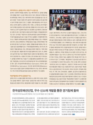 2014. FEBRUARY+77
베이직하우스,글로벌서비스위한IT시스템도입
중국에 1,500여개 매장을 운영하고 있는 베이직하우스도 글로벌 업체들
과의 경쟁을 위해 IT 시스템 구축에 서두르고 있다. 현재 SAP ERP를 도입
해 회계부문을 구축하고 있다. 베이직하우스에서 전산팀장을 맡고 있는 장
윤석 부장은 “국내외 다양한 ERP 솔루션이 있지만 글로벌 서비스를 위해
서 SAP ERP를 도입하고 있다.”고 말했다. 현재 패션업계는 ERP 도입 트
렌드는 SAP로 결판이 난 상태라고 한다. 이랜드, LG 패션 등 선두주자들이
SAP ERP를 도입하면서 다른 브랜드에도 영향을 미친 것으로 보인다. 베이
직하우스는 ERP 도입후에 작업지시서 전산화에 나설 계획이다. 현재 대부
분 브랜드의 경우, 의류 작업지시서를 단순하게 엑셀로 수작업을 통해 관리
되고 있다. 장 부장은 “작업지시서 전산화 솔루션을 도입해 데이터화를 시
켜업무효율성을높여나갈수있을것”이라고설명했다.이와함께베이직하
우스는 기획분야 최적화 솔루션을 도입할 계획을 세워놓고 있다. 지역별 매
장의 위치, 전년도 판매데이터, 지역별 유동인구 등을 고려해 최적화된 기획
을 하게 되면 재고가 남지 않는다. 일례로, 판매율 90%를 자랑하는 자라, 유
니클로 등은 정상판매율이 높다. 가격인하를 통해 판매하는 것이 아니라, 제
대로된 기획을 통해 생산, 재고, 판매 등을 관리했기 때문이다. 기획이 제대
로 되지 않을 경우, 제품에 대한 마크다운을 잘해야 한다고 한다. 즉, 판매추
세가 높아지면 재고가 없기 때문에 적당한 시점에 리오더를 해야하고, 판매
추이가 완만하면 어느 시점에 가격 인하는 것이 유리해서 재고가 적게 남는
가, 얼마를 인하해야 하는가 등을 IT 시스템을 통해 잘 결정해야 한다. 장 부
장은 “패션업계는 프리시즌과 인시즌에 들어갈 때 기획 소프트웨어를 필요
로 한다. 결국 스톡 옵티마이제이션(Stock Optimization), 프라이스 옵티
마이제이션(Price Optimization), 마크다운 옵티마이제이션(Markdown
Optimization) 등을 도입해 각 분야를 최적화시켜 나가는 것이다. 베이직하
우스역시이러한최적화솔루션을도입해나갈계획이다.”라고말했다.
패션IT협의회,ASP및공동발주가능
일찍이 RFID 시스템을 경험한 베이직하우스는 향후 RFID 도입도 긍정적
으로 검토할 계획이다. 장윤석 부장은 “글로벌 의류 브랜드의 RFID 도입
확산을 보면 분명히 RFID는 패션업계에 다양한 이점을 주는 것은 분명한
것 같다. 베이직하우스 역시 RFID 시스템의 이점을 알고 있다. 그러나 아쉬
운 것은 잘 만들어지고 구성이 잘된 애플리케이션이 없다.”고 지적했다. 베
이직하우스, 크리스패션, 스쿨룩스 등 앞서 RFID 시스템을 도입한 의류 브
랜드들은 맨땅에 헤딩하듯 어떠한 레퍼런스도 없이 시행착오를 겪어가면
서 프로젝트를 진행했다. 보다 구체화돼 있는 의류 브랜드에 초점을 맞춘
RFID 도입 가이드라인이 없었던 점에 대한 아쉬움이다. 장 부장은 “정부
든 협회든 패션업계로 RFID 도입을 확산할 의지가 있다면, 글로벌 의류 브
랜드들의 어떠한 프로세스로 RFID를 도입하는지, 하드웨어는 무엇을 사
용했는지, 시행착오는 무엇을 겪었었는지 등 다양한 고민이 담겨 있는, 패
션업계에 와닿을 수 있는 비즈니스 솔루션 도입 가이드라인이 필요하다”
며 “좀더 가치있는 컨텐츠가 없는 상황에서 RFID 확산을 이야기 하는 것
은 무리수가 있다.”고 지적했다. 패션업계의 IT 도입수준은 낮은 편은 아니
다. 전산인원을 두고 SM은 아웃소싱하고, POS 시스템, 회계 시스템 등은
기본적으로 갖추고 있기 때문이다. 그렇지만 IT 투자에 녹녹치 않기 때문
에 ASP를 통해 구현할 수 있는 다양한 분야가 있다. 장윤석 부장은 “패션분
야의 시스템 운영 방식은 거의 비슷하다. 따라서 자산관리, 전저결제, 매장
POS, PC 구매, VAN, 인터넷전화, 그룹웨어, 창고관리시스템(WMS) 등
은 공동발주를 통해 도입할 수 있다.”고 강조했다. 현재 친목도모 형식으로
패션업계 전산팀 관계자 모임인 패션IT협의회가 운영되고 있다. 이 모임의
부회장을 맡고 있는 장윤석 부장은 “패션업계에서 다양한 IT 시스템에 대한
관심이 부쩍 늘어난 만큼 올해부터 앞서 언급했던 IT 분야의 공동발주도 염
두해두고 있으며, IT 관련 행사도 개최할 계획이다.”라고 말했다.
한국섬유산업연합회(회장노희찬)는글로벌시장
Trend와 수요자 Needs를 충족하는 국산 신소재
개발 제품의 내수 및 수출 확대를 위해 주요 권역
별(내수, 중국, 미주/유럽)로 ‘섬유패션기업 맞춤
형 마케팅 지원사업’을 추진한 결과를 발표했다.
섬산련은 동 사업의 성공적 추진을 위해 주요 권
역별바이어와국내우수소재기업을선정해바이
어별소재개발동향및아이템을분석하고권역별
로모델그룹을운영해신소재개발과상품화를지
원했다. 국내 내수시장은 최근 국내 아웃도어 시
장의 경쟁 치열로 우수 국산 소재에 대한 관심이
높아지면서 새로운 성장과 도약을 준비하는 아웃
도어 패션 기업인 ㈜콜핑, ㈜밀레와 사업을 추진
했다.
중국 시장의 경우, 최근 중국 소비자들의 소득수
준 향상에 따라 한국산 소재에 관심이 많은 중국
패션기업(SURAN, DIFENG) 및 트레이딩사
(CHUNYI, KYUNGBUK, U-JIN)의 소재 개발
요청에 적합한 우수 소재기업 13개사를 매칭해
진행했다.미주/유럽 시장에 대해서는 미주
(CHICO'S,ANNTAYLOR),유럽(ZARA,HM)
바이어 Needs에 부합하는 최신 아이템 정보를
국내 우수 소재기업 3개사에 제공해 신소재 개발
및상품화를지원했다.
한국섬유패션산업, 우수 신소재 개발을 통한 경기침체 돌파
수요자(바이어) Needs에 부합하는 국산 신소재 개발로 내수/수출 확대
 