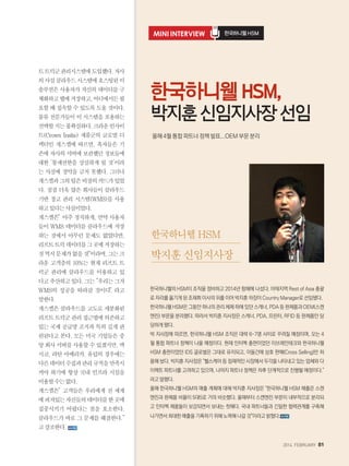 2014. FEBRUARY+81
트트럭군관리시스템에도입했다.자사
의사설클라우드시스템에호스팅된이
솔루션은 사용자가 자신의 데이터를 구
체화하고웹에저장하고,어디에서든필
요할 때 접속할 수 있도록 도울 것이다.
물류 전문가들이 이 시스템을 포용하는
선택할지는불확실하다.크라운인사이
트(Crown Insite) 제품군의 글로벌 디
렉터인 개스켈에 따르면, 혹자들은 기
존에 자사의 서버에 보관했던 정보들에
대한 ‘통제권한을 상실하게 될 것’이라
는 사실에 경악을 금치 못했다. 그러나
개스켈과그의팀은비장의카드가있었
다. 점점 더욱 많은 회사들이 클라우드
기반 창고 관리 시스템(WMS)를 사용
하고있다는사실이었다.
개스켈은“ 아주 정직하게, 만약 사용자
들이 WMS 데이터를 클라우드에 저장
하는 것에서 아무런 문제도 없었다면,
리프트트럭데이터를그곳에저장하는
것역시문제가없을것이라며,그는크
라운 고객층의 10%는 현재 리프트 트
럭군 관리에 클라우드를 이용하고 있
다고추산하고있다.그는”우리는그저
WMS의 성공을 따라갈 것이다.“ 라고
말한다.
개스켈은 클라우드를 고도로 세분화된
리프트트럭군관리접근법에의존하고
있는 국제 공급망 조직과 특히 깊게 관
련된다고 본다. 모든 미국 기업들은 중
앙회사서버를사용할수있겠지만,멕
시코, 라틴 아메리카, 유럽의 경우에는
다른데이터수집과관리규칙을만족시
켜야 하기에 항상 국내 인프라 시설을
이용할수는없다.
개스켈은“ 고객들은 우리에게 전 세계
에퍼져있는자신들의데이터를한곳에
집중시키기 어렵다는 점을 호소한다.
클라우드가 바로 그 문제를 해결한다.”
고강조한다.
Mini Interview 한국하니웰 HSM
올해 4월 통합 파트너 정책 발표...OEM 부문 분리
한국하니웰HSM,
박지훈신임지사장선임
한국하니웰의 HSM이 조직을 정비하고 2014년 항해에 나섰다. 아태지역 Rest of Asia 총괄
로 자리를 옮기게 된 조재휘 이사의 뒤를 이어 박지훈 차장이 Country Manager로 선임됐다.
한국하니웰 HSM은 그동안 하나의 관리 체제 하에 있던 스캐너, PDA 등 완제품과 OEM(스캔
엔진) 부문을 분리했다. 따라서 박지훈 지사장은 스캐너, PDA, 프린터, RFID 등 완제품만 담
당하게 됐다.
박 지사장에 따르면, 한국하니웰 HSM 조직은 대략 6~7명 사이로 꾸려질 예정이며, 오는 4
월 통합 파트너 정책이 나올 예정이다. 현재 인터멕 총판이었던 이브레인테크와 한국하니웰
HSM 총판이었던 IDS 글로벌은 그대로 유지되고, 이들간에 상호 판매(Cross Selling)만 허
용해 놨다. 박지훈 지사장은 헬스케어 등 잠재적인 시장에서 두각을 나타내고 있는 업체와 다
이렉트 파트너를 고려하고 있으며, 나머지 파트너 정책은 차후 단계적으로 진행될 예정이다.
라고 말했다.
올해 한국하니웰 HSM의 매출 계획에 대해 박지훈 지사장은 한국하니웰 HSM 매출은 스캔
엔진과 완제품 비율이 5대5로 거의 비슷했다. 올해부터 스캔엔진 부문이 내부적으로 분리되
고 인터멕 제품들이 보강되면서 보내는 첫해다. 국내 파트너들과 긴밀한 협력관계를 구축해
나가면서 최대한 매출을 기록하기 위해 노력해 나갈 것이라고 밝혔다.
한국하니웰 HSM
박지훈 신임지사장
 