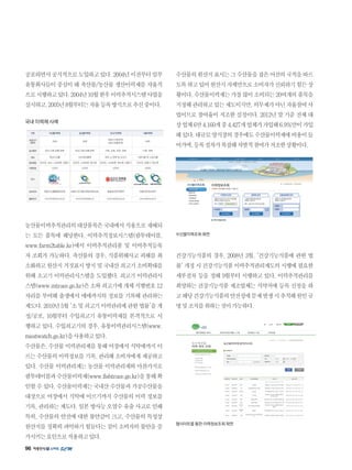 96
공포하면서공식적으로도입하고있다.2004년이전부터일부
유통회사들이 중심이 돼 축산물/농산물 생산이력제를 자율적
으로시행하고있다.2004년10월한우이력추적시스템사업을
실시하고,2005년8월부터는자율등록방식으로추진중이다.
국내 이력제 사례
농산물이력추적관리의대상품목은국내에서식용으로재배되
는 모든 품목에 해당한다. 이력추적정보시스템(팜투테이블,
www.farm2table.kr)에서 이력추적관리품 및 이력추적등록
자 조회가 가능하다. 축산물의 경우, 식품위해사고 피해를 최
소화하고원산지거짓표시방지및국내산쇠고기소비확대를
위해 소고기 이력관리시스템을 도입했다. 쇠고기 이력관리시
스템(www.mtrace.go.kr)은소와쇠고기에개체식별번호12
자리를 부여해 출생에서 매매까지의 정보를 기록해 관리하는
제도다.2010년5월'소및쇠고기이력관리에관한법률'을개
정/공포, 10월부터 수입쇠고기 유통이력제를 본격적으로 시
행하고 있다. 수입쇠고기의 경우, 유통이력관리시스템(www.
meatwatch.go.kr)을사용하고있다.
수산물은,수산물이력관리제를통해어장에서식탁에까지이
르는수산물의이력정보를기록,관리해소비자에게제공하고
있다. 수산물 이력관리제는 농산물 이력관리제와 마찬가지로
팜투테이블과수산물이력제(www.fishtrace.go.kr)을통해확
인할수있다.수산물이력제는국내산수산물과가공수산물을
대상으로 어장에서 식탁에 이르기까지 수산물의 이력 정보를
기록, 관리하는 제도다. 일본 방사능 오염수 유출 사고로 인해
특히, 수산물의 안전에 대한 불안감이 크고, 수산물의 특성상
원산지를정확히파악하기힘들다는점이소비자의불안을증
가시키는요인으로작용하고있다.
수산물의원산지표시는그수산물을잡은어선의국적을따르
도록하고있어원산지자체만으로소비자가신뢰하기힘든상
황이다.수산물이력제는가장많이소비되는20여개의품목을
지정해관리하고있는제도이지만,의무제가아닌자율참여사
업이므로 참여율이 저조한 실정이다. 2012년 말 기준 전체 대
상업체6만4,160개중4,427개업체가가입해6.9%만이가입
돼있다.대규모양식장의경우에도수산물이력제에비용이들
어가며,등록절차가복잡해자발적참여가저조한상황이다.
수산물이력조회 화면
건강기능식품의 경우, 2008년 3월, '건강기능식품에 관한 법
률'개정시건강기능식품이력추적관리제도의시행에필요한
세부절차 등을 정해 9월부터 시행하고 있다. 이력추적관리를
희망하는 건강기능식품 제조업체는 식약처에 등록 신청을 하
고해당건강기능식품의안전성에문제발생시추적해원인규
명및조치를취하는것이가능하다.
웹사이트를 통한 이력정보조회 화면
 