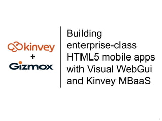 1
Building
enterprise-class
HTML5 mobile apps
with Visual WebGui
and Kinvey MBaaS
+
 