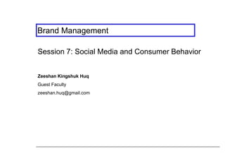 Brand Management
Session 7: Social Media and Consumer Behavior
Zeeshan Kingshuk Huq

Guest Faculty
zeeshan.huq@gmail.com

 