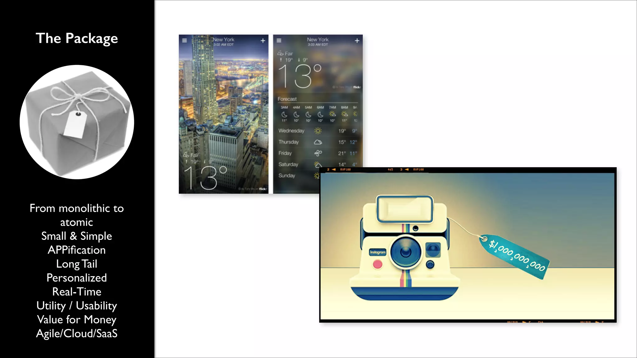 The Package

From monolithic to
atomic	

Small & Simple	

APPiﬁcation	

Long Tail	

Personalized 	

Real-Time	

Utility / Usability	

Value for Money	

Agile/Cloud/SaaS

 