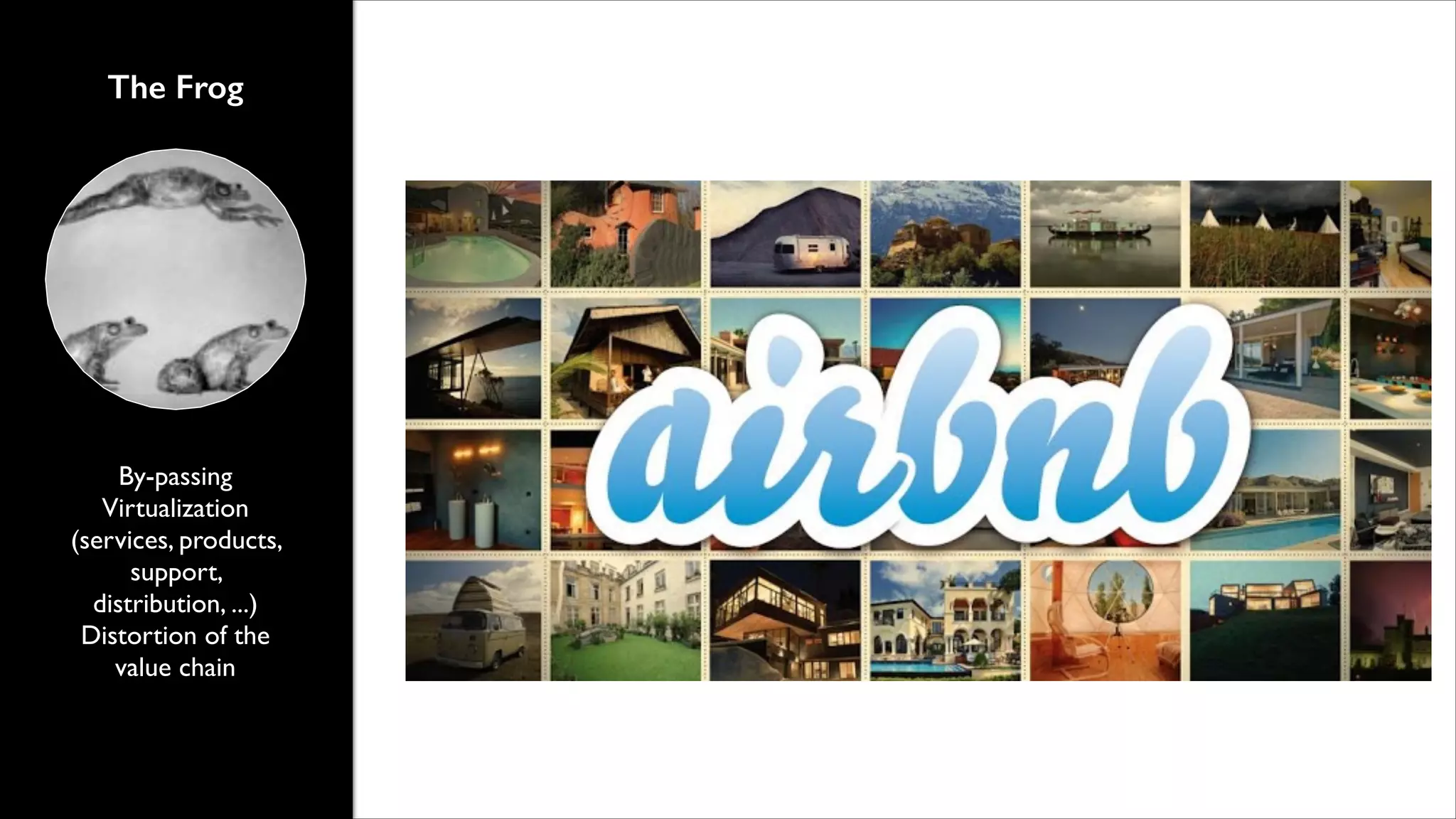 The Frog

By-passing	

Virtualization
(services, products,
support,
distribution, ...)	

Distortion of the
value chain

 