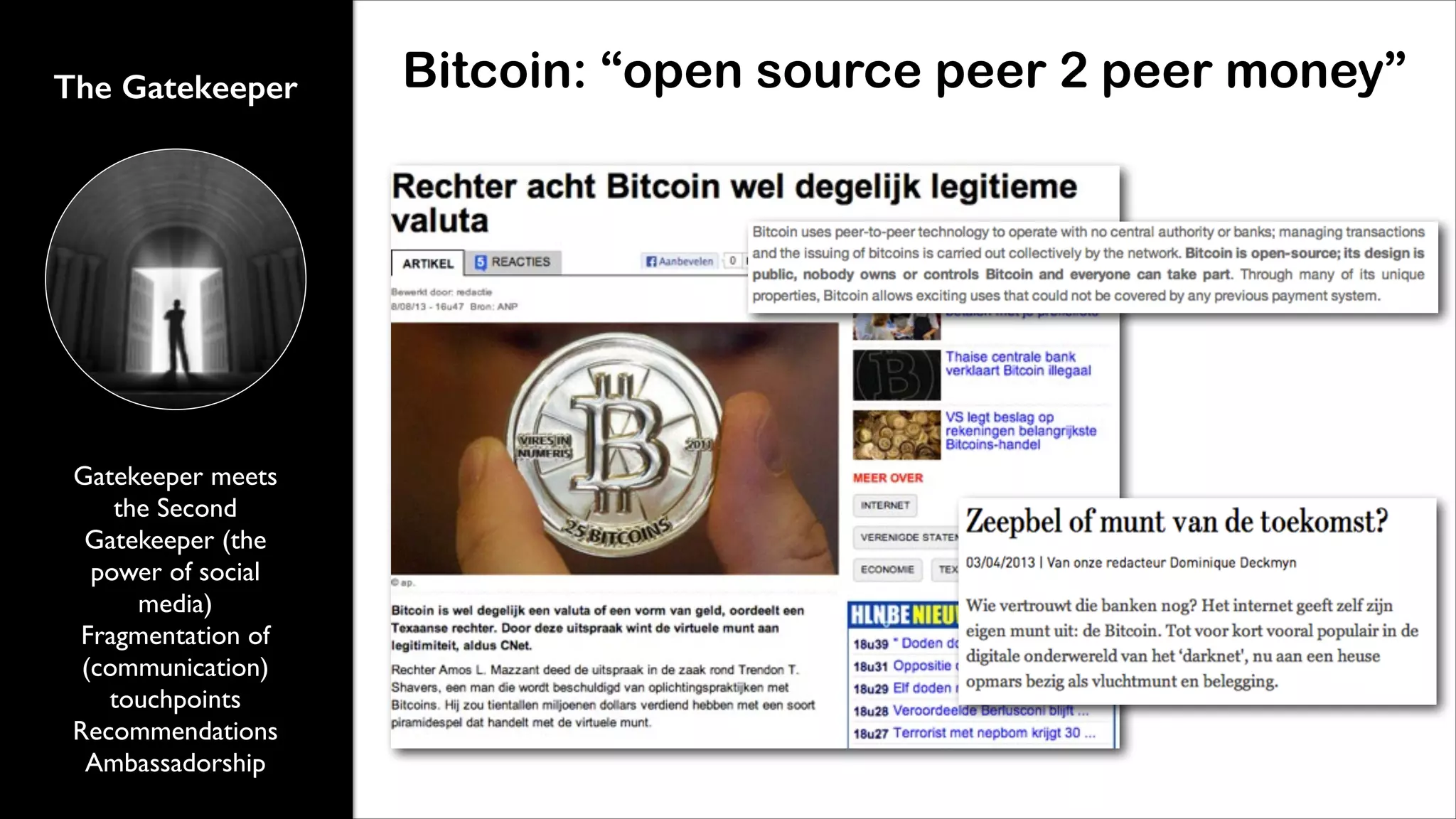 The Gatekeeper

Gatekeeper meets
the Second
Gatekeeper (the
power of social
media)	

Fragmentation of
(communication)
touchpoints	

Recommendations	

Ambassadorship

Bitcoin: &ldquo;open source peer 2 peer money&rdquo;

 