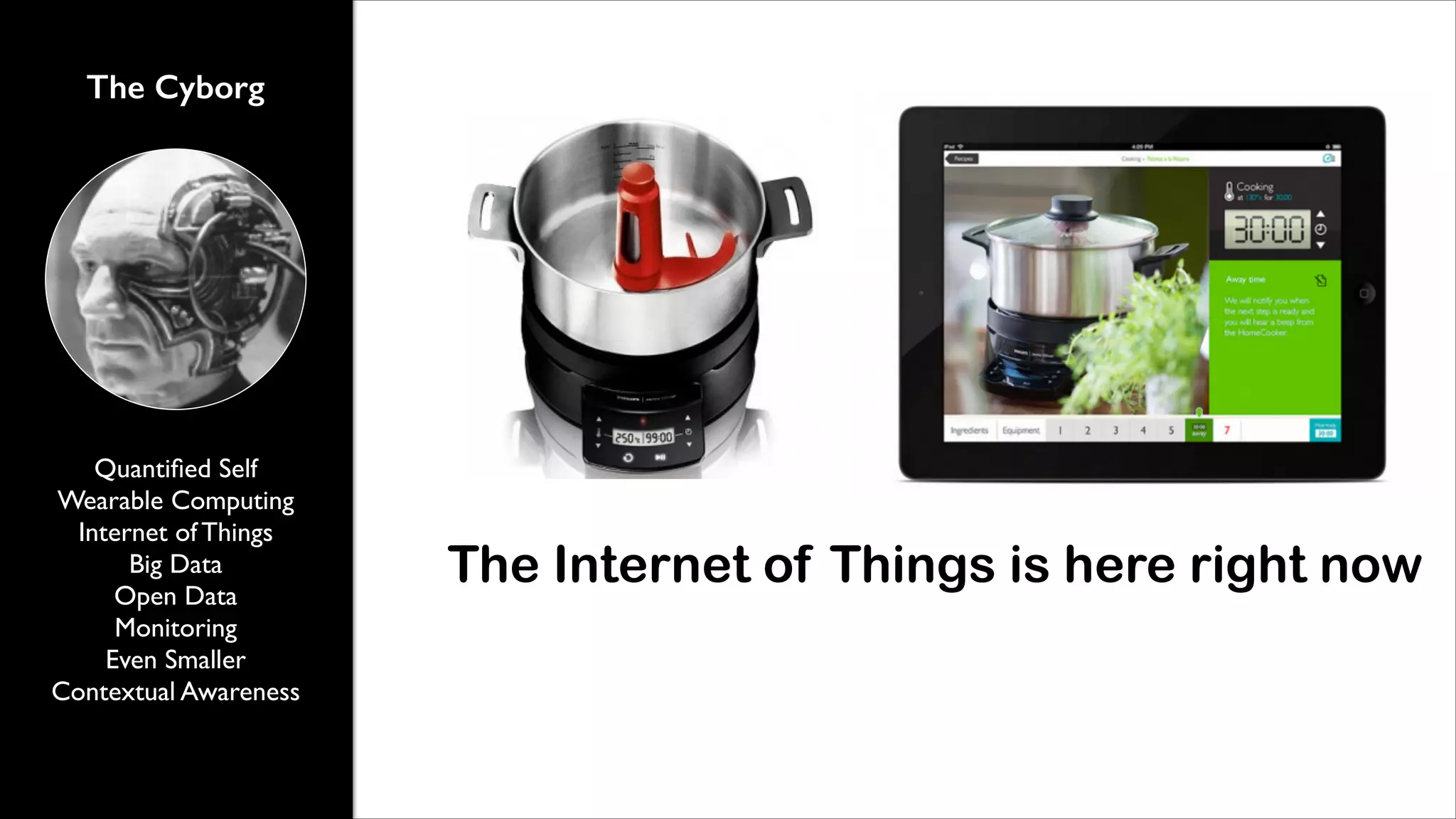 The Cyborg

Quantiﬁed Self	

Wearable Computing	

Internet of Things	

Big Data	

Open Data	

Monitoring	

Even Smaller	

Contextual Awareness

The Internet of Things is here right now

 