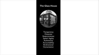The Glass House

Transparency	

Closeness	

Responsiveness	

Speed / Agility	

Authenticity	

Accountability	

Bi-directional	

Humanization

 