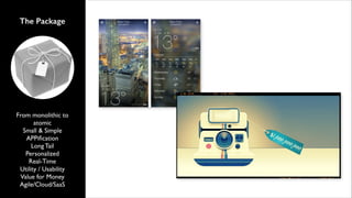 The Package

From monolithic to
atomic	

Small & Simple	

APPiﬁcation	

Long Tail	

Personalized 	

Real-Time	

Utility / Usability	

Value for Money	

Agile/Cloud/SaaS

 