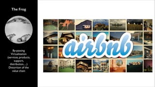 The Frog

By-passing	

Virtualization
(services, products,
support,
distribution, ...)	

Distortion of the
value chain

 