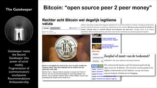 The Gatekeeper

Gatekeeper meets
the Second
Gatekeeper (the
power of social
media)	

Fragmentation of
(communication)
touchpoints	

Recommendations	

Ambassadorship

Bitcoin: “open source peer 2 peer money”

 
