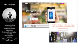 The Traveller

Mobile technology	

Location / Local	

Always on / Instant
gratiﬁcation	

Decreased mobility (for
society)	

De-centralized /
NWOW	

“Good is good enough”	

Small Data

 