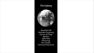 The Cyborg

Quantiﬁed Self	

Wearable Computing	

Internet of Things	

Big Data	

Open Data	

Monitoring	

Even Smaller	

Contextual Awareness

 