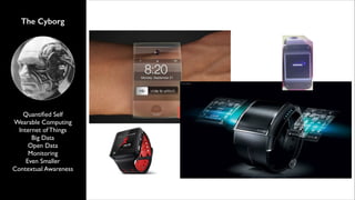 The Cyborg

Quantiﬁed Self	

Wearable Computing	

Internet of Things	

Big Data	

Open Data	

Monitoring	

Even Smaller	

Contextual Awareness

 