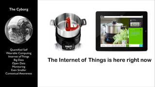 The Cyborg

Quantiﬁed Self	

Wearable Computing	

Internet of Things	

Big Data	

Open Data	

Monitoring	

Even Smaller	

Contextual Awareness

The Internet of Things is here right now

 