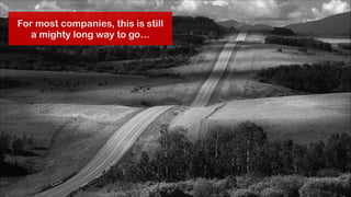 For most companies, this is still
a mighty long way to go…

 