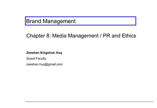 Brand Management
Chapter 8: Media Management / PR and Ethics
Zeeshan Kingshuk Huq

Guest Faculty
zeeshan.huq@gmail.com

 